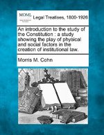An Introduction to the Study of the Constitution: A Study Showing the Play of Physical and Social Factors in the Creation of Institutional Law.