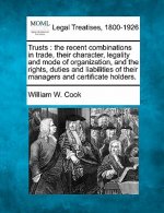 Trusts: The Recent Combinations in Trade, Their Character, Legality and Mode of Organization, and the Rights, Duties and Liabi