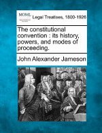 The Constitutional Convention: Its History, Powers, and Modes of Proceeding.
