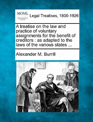 A Treatise on the Law and Practice of Voluntary Assignments for the Benefit of Creditors: As Adapted to the Laws of the Various States ...