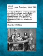 A Treatise on American Advocacy: A Treatise Covering Succinctly the Entire Range of Advocacy, Trial Tactics and Legal Ethics: Together with the Public