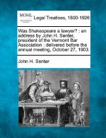 Was Shakespeare a Lawyer?: An Address by John H. Senter, President of the Vermont Bar Association: Delivered Before the Annual Meeting, October 2