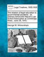 The Relation of Legal Education to Governmental Problems: An Address Before the Harvard Law School Association at Cambridge, Mass., June 28, 1910.