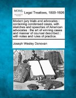 Modern Jury Trials and Advocates: Containing Condensed Cases, with Sketches and Speeches of American Advocates: The Art of Winning Cases and Manner of