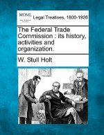 The Federal Trade Commission: Its History, Activities and Organization.