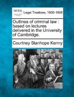 Outlines of Criminal Law: Based on Lectures Delivered in the University of Cambridge.