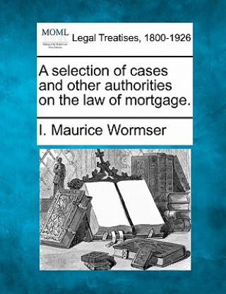 A Selection of Cases and Other Authorities on the Law of Mortgage.