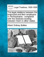 The Legal Relations Between the Employed and Their Employers in Pennsylvania: Compared with the Relations Existing Between Them in Other States.