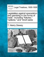 Legislation Against Speculation and Gambling in the Forms of Trade: Including Futures, Options, and Short Sales
