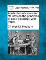 A Selection of Cases and Statutes on the Principles of Code Pleading: With Notes.