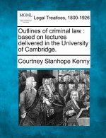 Outlines of Criminal Law: Based on Lectures Delivered in the University of Cambridge.