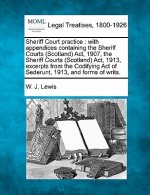 Sheriff Court Practice: With Appendices Containing the Sheriff Courts (Scotland) ACT, 1907, the Sheriff Courts (Scotland) ACT, 1913, Excerpts
