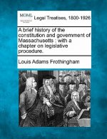 A Brief History of the Constitution and Government of Massachusetts: With a Chapter on Legislative Procedure.