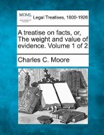 A Treatise on Facts, Or, the Weight and Value of Evidence. Volume 1 of 2