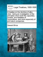 A Treatise on the Doctrine of Ultra Vires: Being an Investigation of the Principles Which Limit the Capacities, Powers, and Liabilities of Corporation
