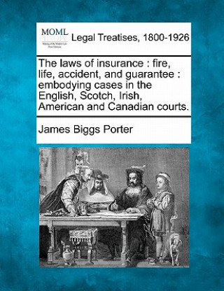 The Laws of Insurance: Fire, Life, Accident, and Guarantee: Embodying Cases in the English, Scotch, Irish, American and Canadian Courts.