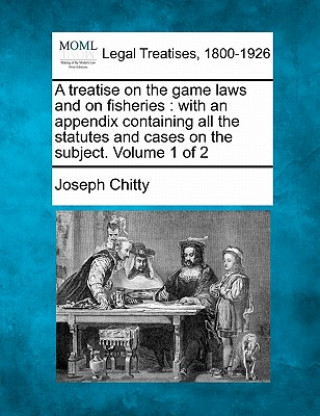 A Treatise on the Game Laws and on Fisheries: With an Appendix Containing All the Statutes and Cases on the Subject. Volume 1 of 2