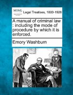 A Manual of Criminal Law: Including the Mode of Procedure by Which It Is Enforced.