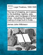 The Law of Shipping, as It Relates to the Building, Registry, Sale, Transfer, and Mortgage of British Ships: Including the Registry and Trading of Shi