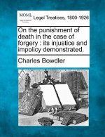 On the Punishment of Death in the Case of Forgery: Its Injustice and Impolicy Demonstrated.