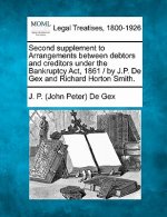 Second Supplement to Arrangements Between Debtors and Creditors Under the Bankruptcy ACT, 1861 / By J.P. de Gex and Richard Horton Smith.