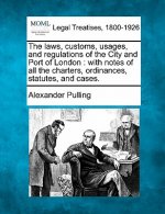 The Laws, Customs, Usages, and Regulations of the City and Port of London: With Notes of All the Charters, Ordinances, Statutes, and Cases.
