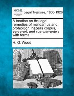A Treatise on the Legal Remedies of Mandamus and Prohibition, Habeas Corpus, Certiorari, and Quo Warranto: With Forms.