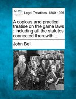 A Copious and Practical Treatise on the Game Laws: Including All the Statutes Connected Therewith ...