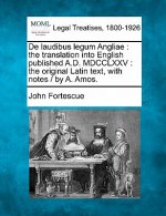 de Laudibus Legum Angliae: The Translation Into English Published A.D. MDCCLXXV: The Original Latin Text, with Notes / By A. Amos.