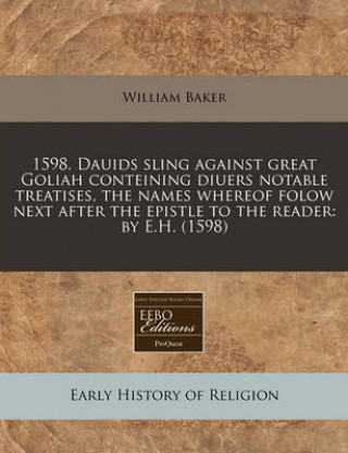 1598. Dauids Sling Against Great Goliah Conteining Diuers Notable Treatises, the Names Whereof Folow Next After the Epistle to the Reader: By E.H. (15