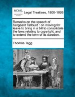 Remarks on the Speech of Sergeant Talfourd: On Moving for Leave to Bring in a Bill to Consolidate the Laws Relating to Copyright, and to Extend the Te