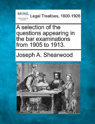 A Selection of the Questions Appearing in the Bar Examinations from 1905 to 1913.