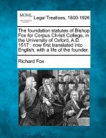The Foundation Statutes of Bishop Fox for Corpus Christi College, in the University of Oxford, A.D. 1517: Now First Translated Into English, with a Li
