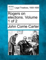 Rogers on Elections. Volume 1 of 2