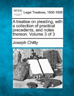 A Treatise on Pleading, with a Collection of Practical Precedents, and Notes Thereon. Volume 3 of 3