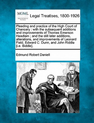 Pleading and Practice of the High Court of Chancery: With the Subsequent Additions and Improvements of Thomas Emerson Headlam; And the Still Later Add