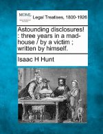 Astounding Disclosures!: Three Years in a Mad-House / By a Victim; Written by Himself.