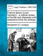 Francis Bacon (Lord Verulam): A Critical Review of His Life and Character with Selections from His Writings.