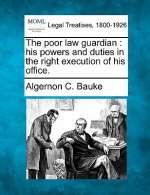The Poor Law Guardian: His Powers and Duties in the Right Execution of His Office.