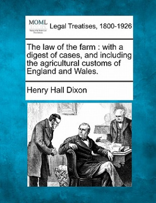 The Law of the Farm: With a Digest of Cases, and Including the Agricultural Customs of England and Wales.