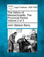 The History of Massachusetts. the Provincial Period Volume 2 of 3