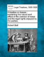 A Treatise on Leases: Explaining the Nature and Effect of the Contract of Lease and the Legal Rights Enjoyed by the Parties.