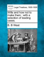 Wills and How Not to Make Them: With a Selection of Leading Cases.