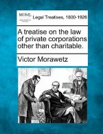A Treatise on the Law of Private Corporations Other Than Charitable.