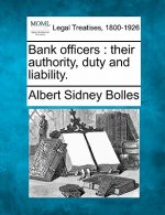 Bank Officers: Their Authority, Duty and Liability.