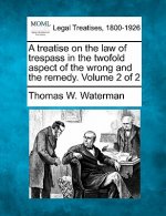 A Treatise on the Law of Trespass in the Twofold Aspect of the Wrong and the Remedy. Volume 2 of 2