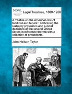A Treatise on the American Law of Landlord and Tenant: Embracing the Statutory Provisions and Judicial Decisions of the Several United States in Refer