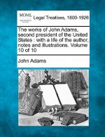 The Works of John Adams, Second President of the United States: With a Life of the Author, Notes and Illustrations. Volume 10 of 10