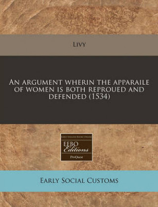 An Argument Wherin the Apparaile of Women Is Both Reproued and Defended (1534)