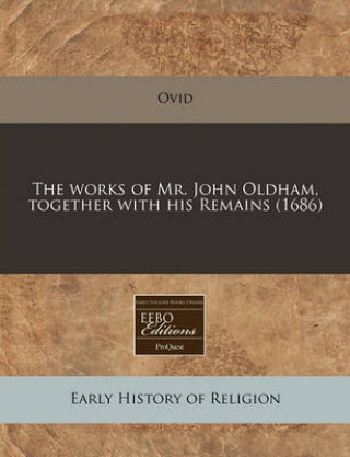 The Works of Mr. John Oldham, Together with His Remains (1686)